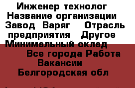 Инженер-технолог › Название организации ­ Завод "Варяг" › Отрасль предприятия ­ Другое › Минимальный оклад ­ 24 000 - Все города Работа » Вакансии   . Белгородская обл.